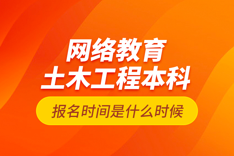 網(wǎng)絡(luò)教育土木工程本科報(bào)名時(shí)間是什么時(shí)候？
