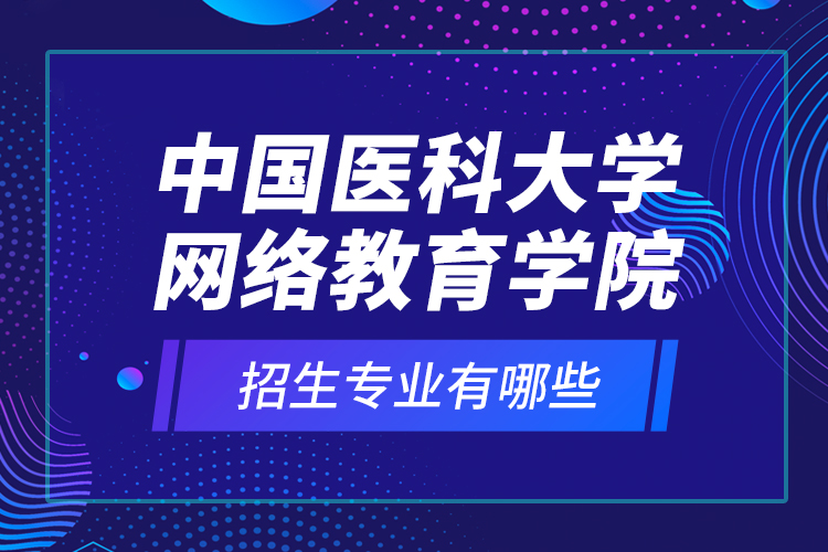 中國醫(yī)科大學(xué)網(wǎng)絡(luò)教育學(xué)院招生專業(yè)有哪些？