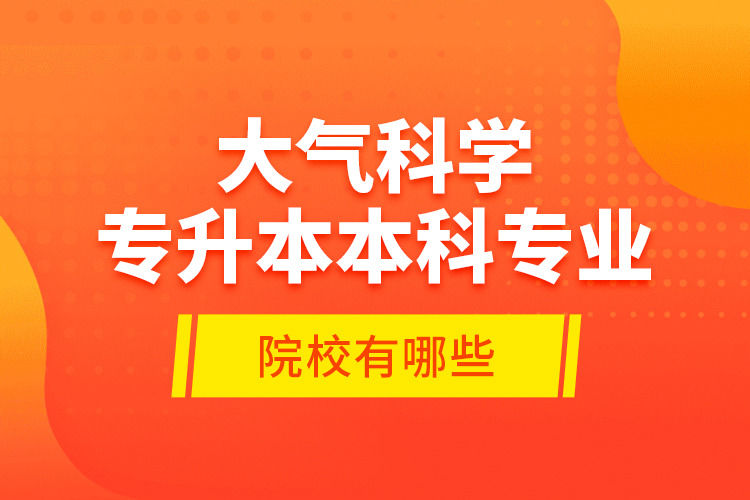 大氣科學專升本本科專業(yè)院校有哪些？