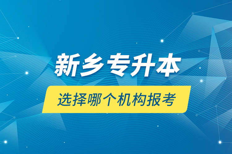 新鄉(xiāng)專升本選擇哪個機構(gòu)報考？