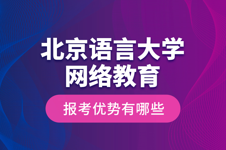 北京語言大學網(wǎng)絡教育報考優(yōu)勢有哪些？