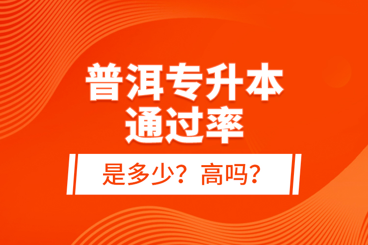 普洱專升本通過率是多少？高嗎？