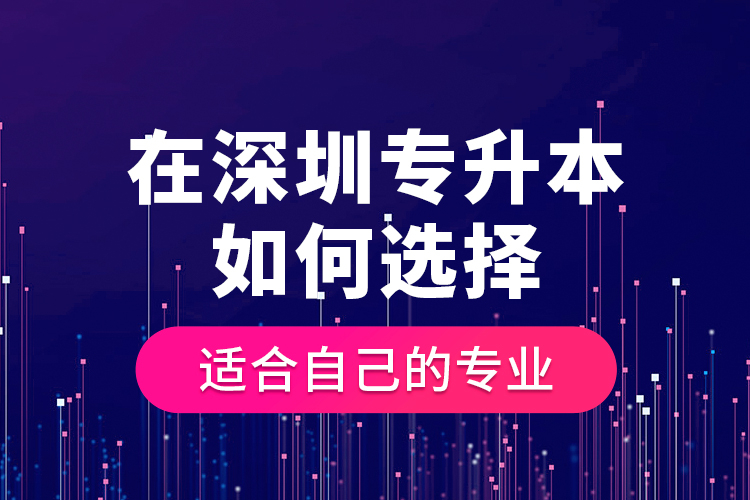 在深圳專升本如何選擇適合自己的專業(yè)？