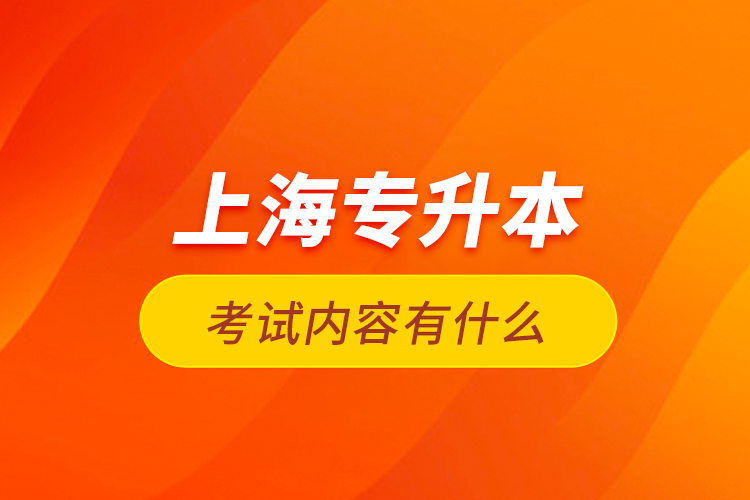 上海專升本考試內(nèi)容有什么？