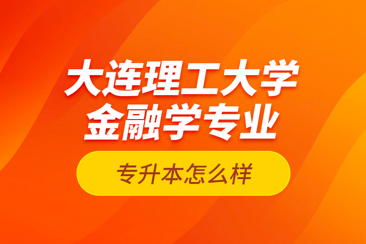 大連理工大學金融學專業(yè)專升本怎么樣？