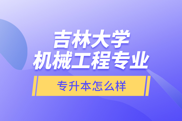 吉林大學(xué)機(jī)械工程專(zhuān)業(yè)專(zhuān)升本怎么樣？
