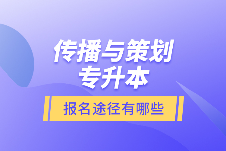 傳播與策劃專升本報(bào)名途徑有哪些？