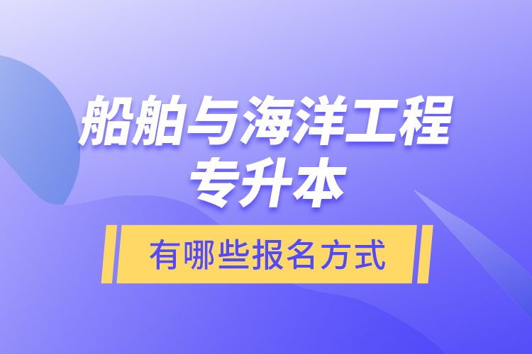船舶與海洋工程專升本有哪些報(bào)名方式？