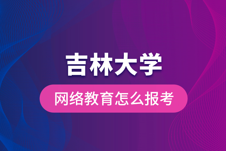吉林大學(xué)網(wǎng)絡(luò)教育怎么報(bào)考？