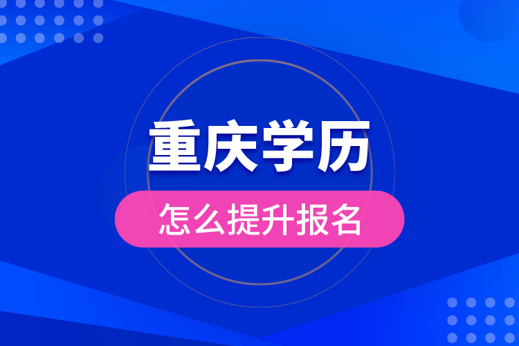 重慶學(xué)歷怎么提升報名？