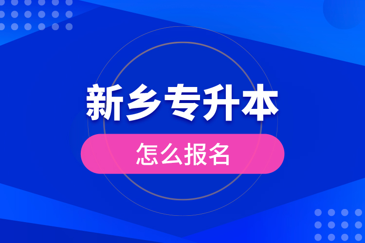 新鄉(xiāng)專升本怎么報(bào)名？