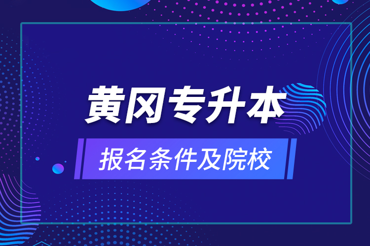 黃岡專升本報(bào)名條件及院校？