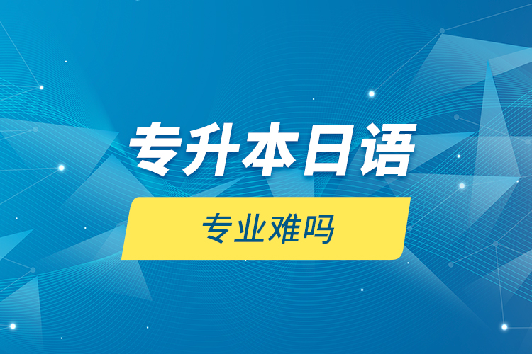 專(zhuān)升本日語(yǔ)專(zhuān)業(yè)難嗎？