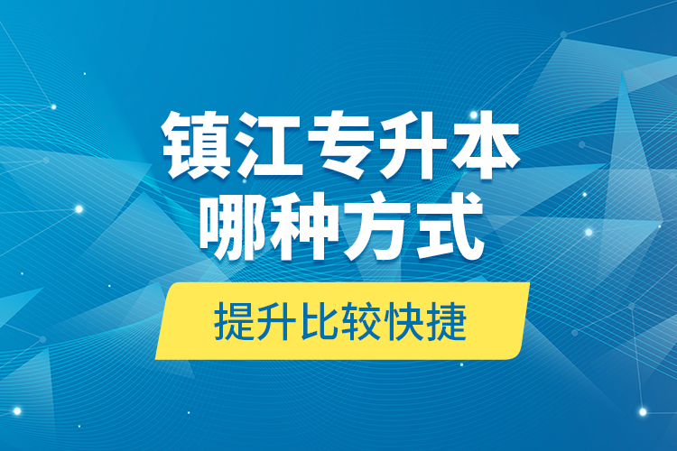 鎮(zhèn)江專(zhuān)升本哪種方式提升比較快捷？