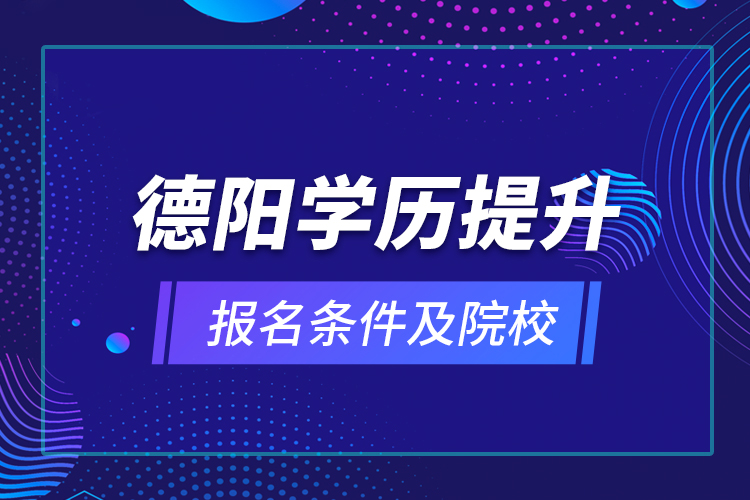 德陽(yáng)學(xué)歷提升報(bào)名條件及院校？