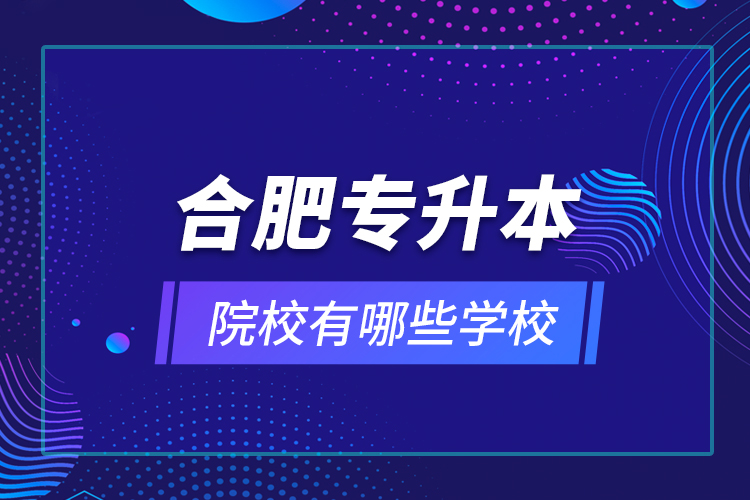 合肥專升本院校有哪些學校？
