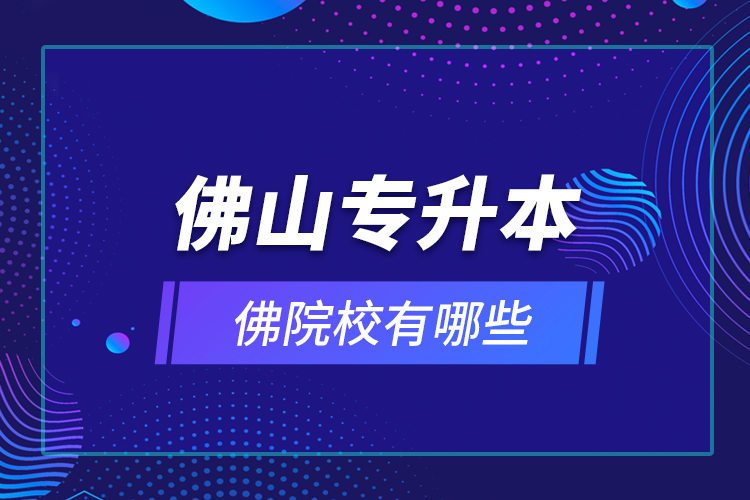 佛山專升本院校有哪些？