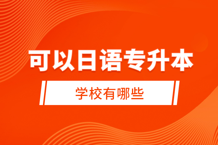 可以日語專升本的學(xué)校有哪些？