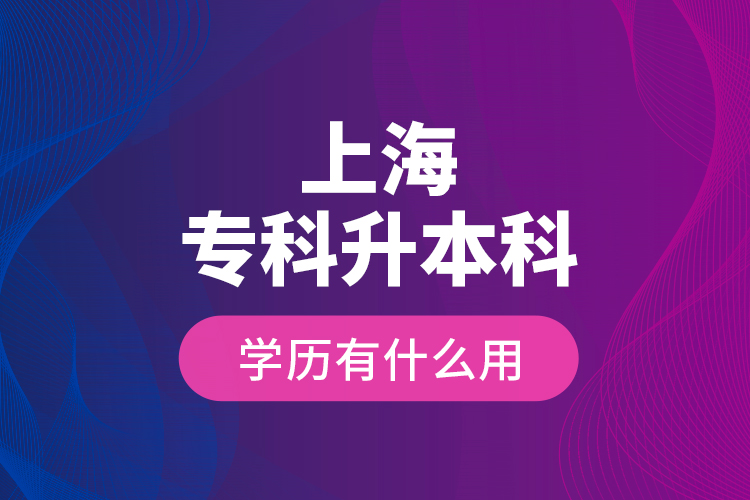 上海專(zhuān)科升本科學(xué)歷有什么用？
