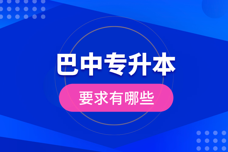 巴中專(zhuān)升本的要求有哪些？