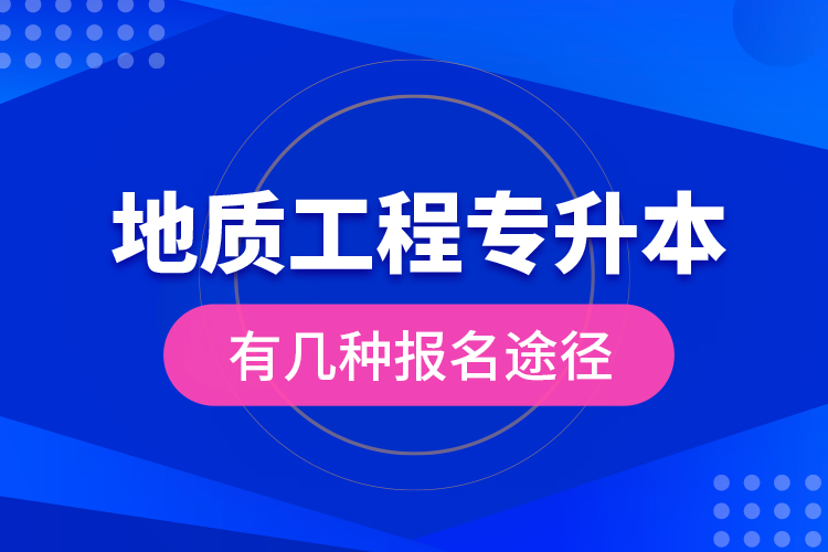 地質(zhì)工程專升本有幾種報名途徑？
