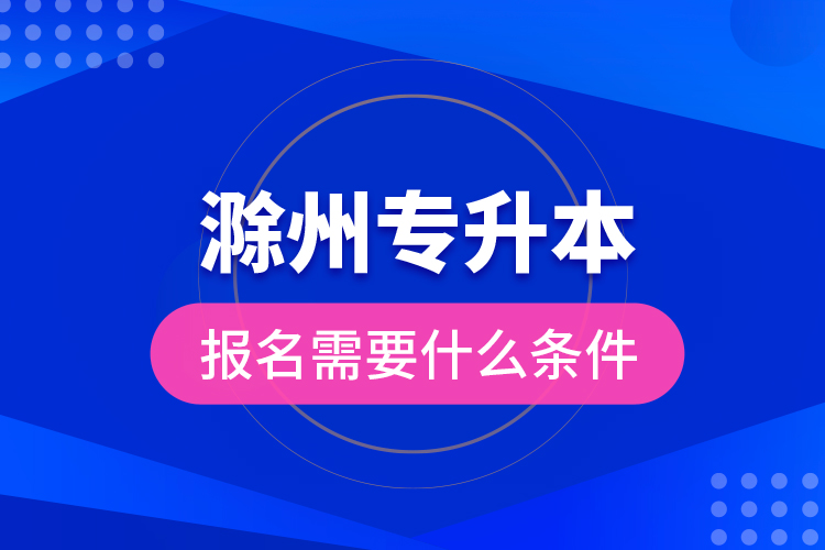 滁州專升本報名需要什么條件？