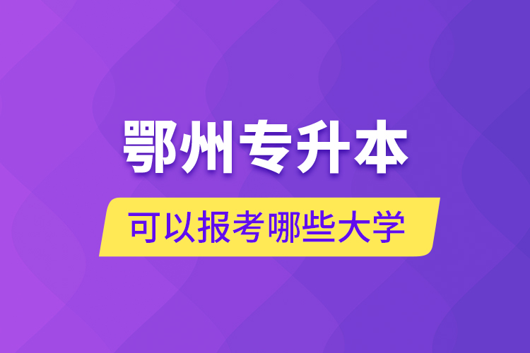 鄂州專升本可以報(bào)考哪些大學(xué)？
