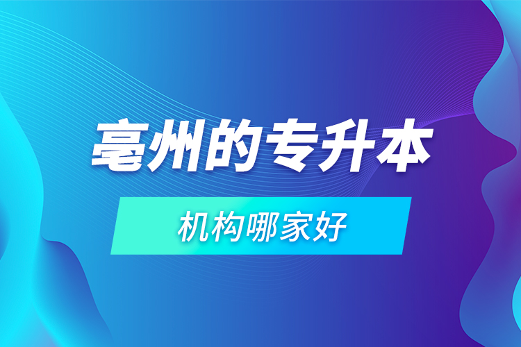 亳州的專升本機構(gòu)哪家好？