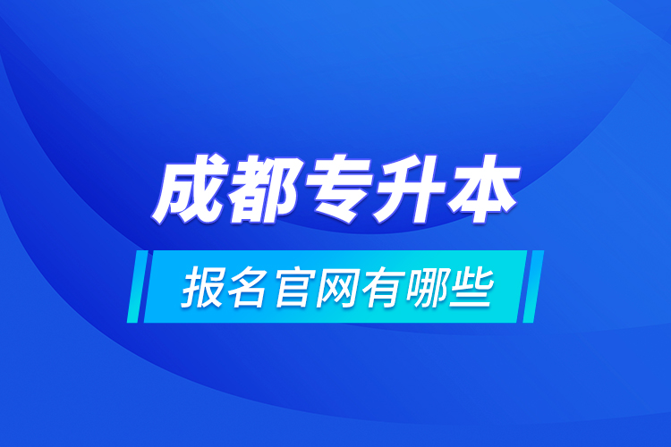 成都專升本報名官網(wǎng)有哪些？