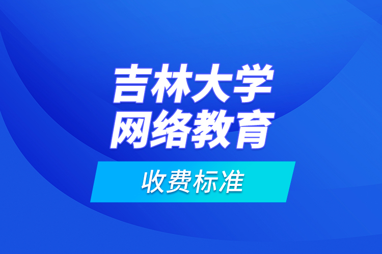 吉林大學網(wǎng)絡教育收費標準？
