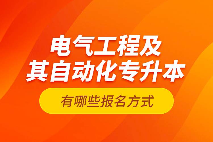 電氣工程及其自動(dòng)化專升本有哪些報(bào)名方式？