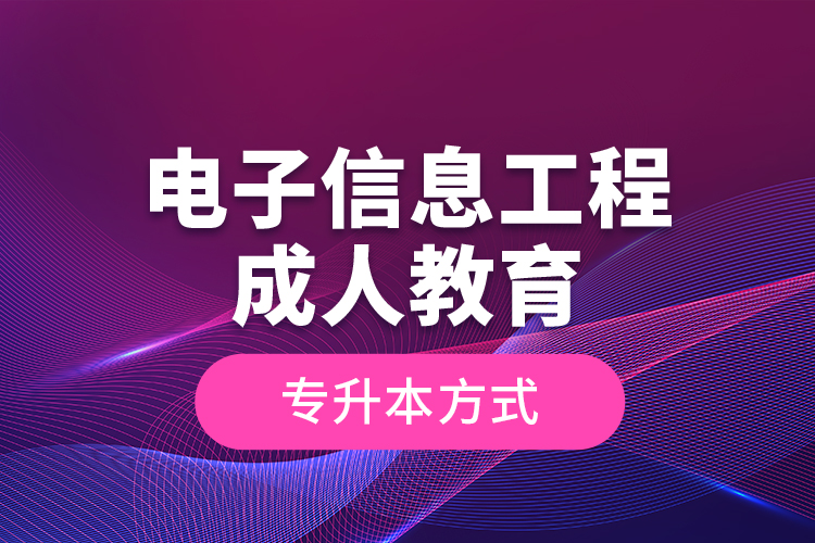 電子信息工程成人教育專升本方式？