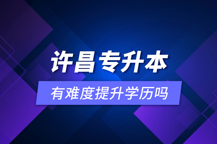 許昌專升本有難度提升學(xué)歷嗎？
