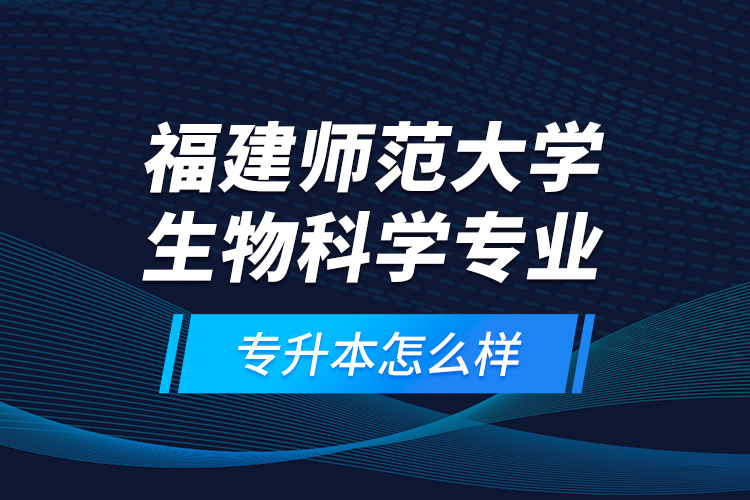 福建師范大學(xué)生物科學(xué)專(zhuān)業(yè)專(zhuān)升本怎么樣？