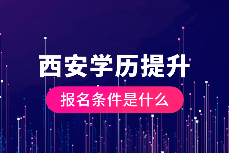 西安學(xué)歷提升報(bào)名條件是什么？
