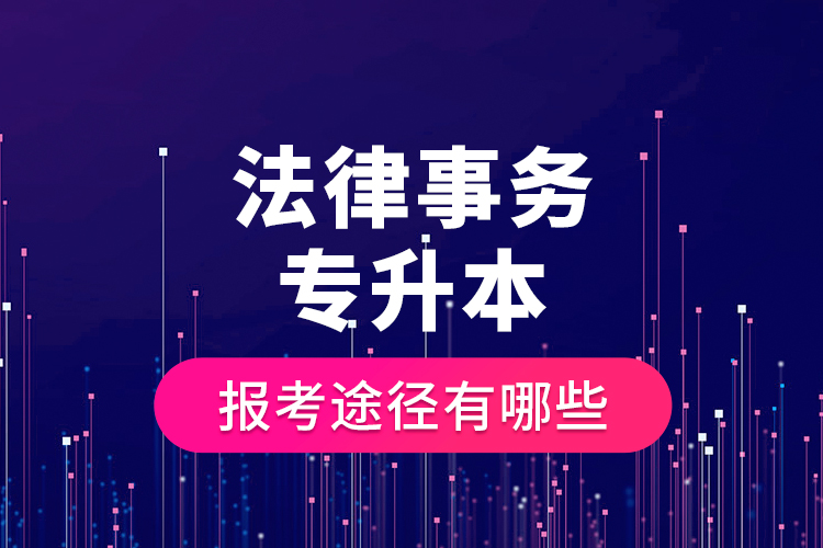 法律事務(wù)專升本的報考途徑有哪些？
