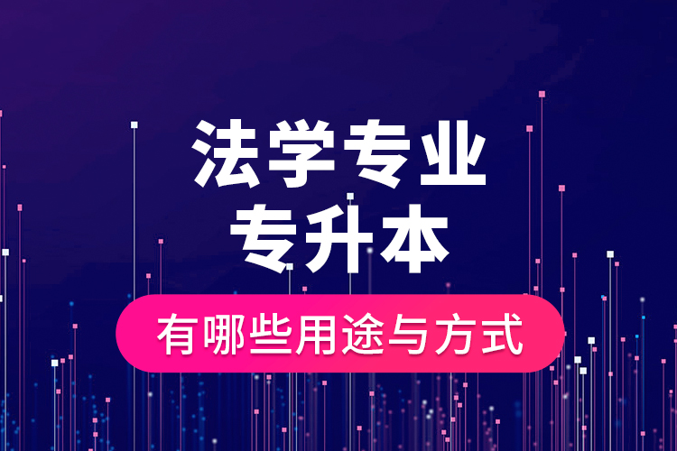 法學(xué)專業(yè)專升本有哪些用途與方式？