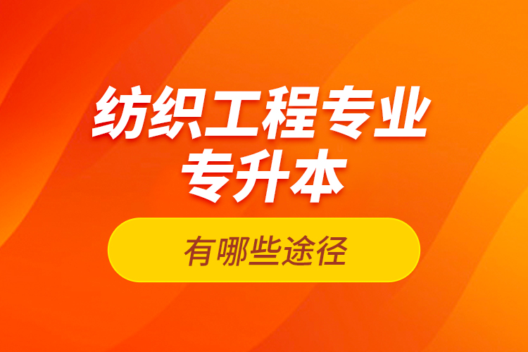 紡織工程專業(yè)專升本有哪些途徑？