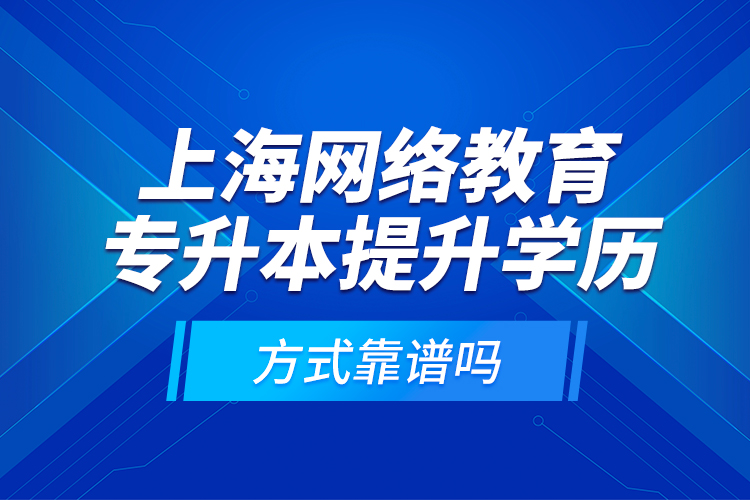 上海網(wǎng)絡(luò)教育專升本提升學(xué)歷方式靠譜嗎？