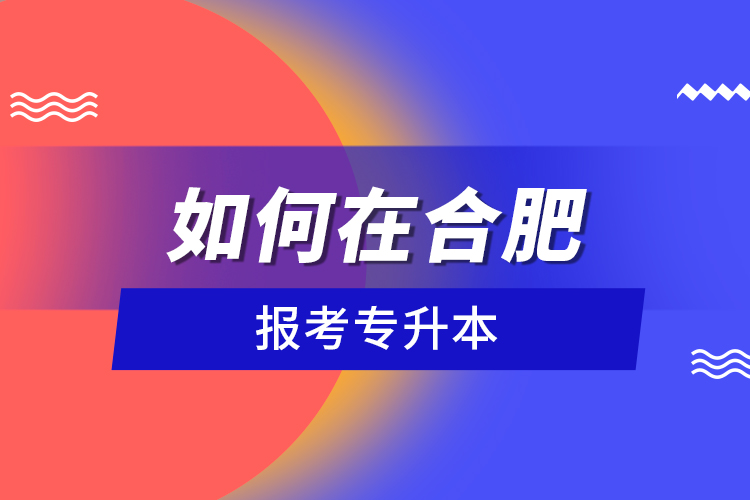 如何在合肥報考專升本？