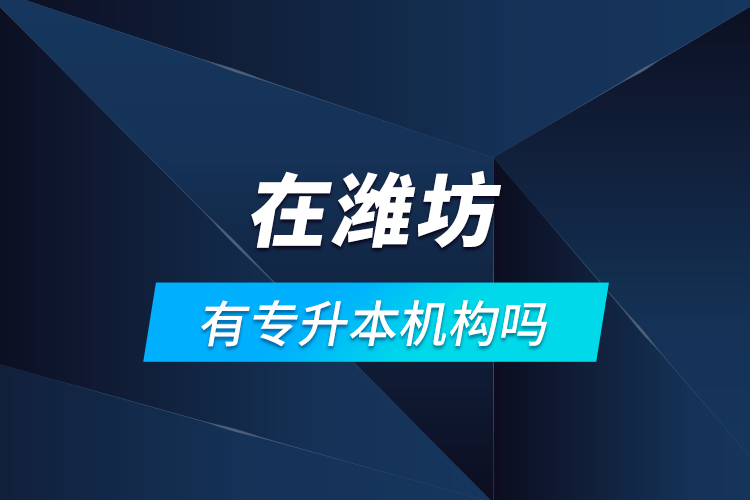 在濰坊有專升本機構(gòu)嗎？