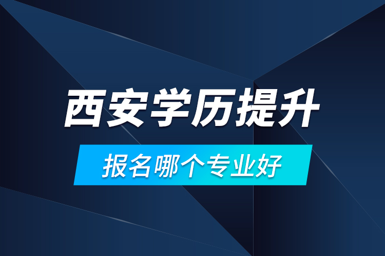 西安學(xué)歷提升報(bào)名哪個(gè)專業(yè)好？