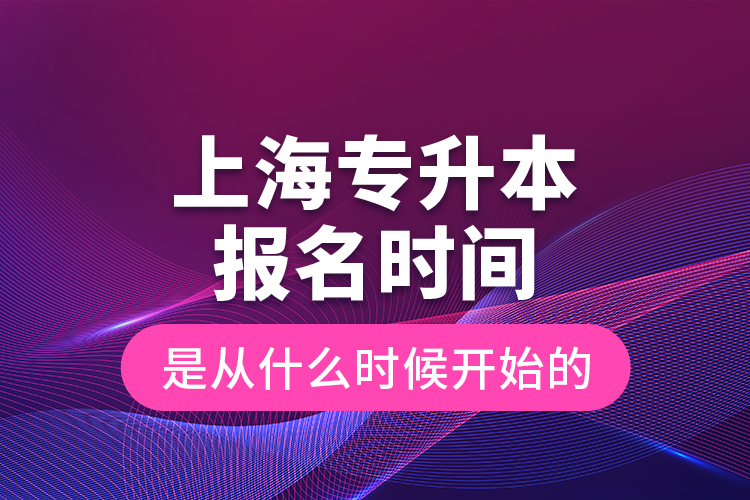 上海專升本報(bào)名時(shí)間是從什么時(shí)候開始的？
