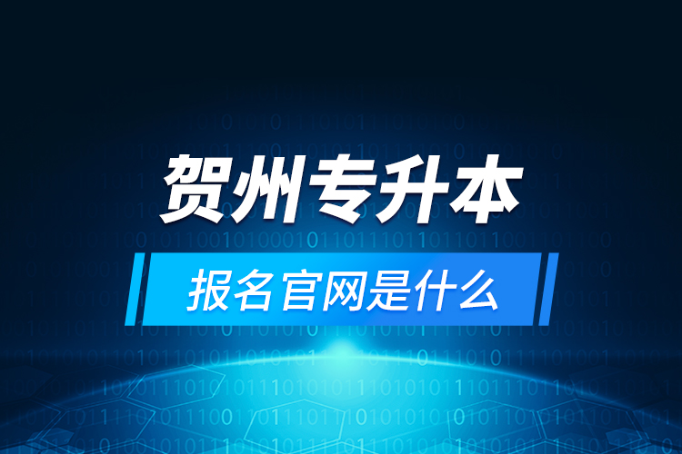 賀州專升本報(bào)名官網(wǎng)是什么？