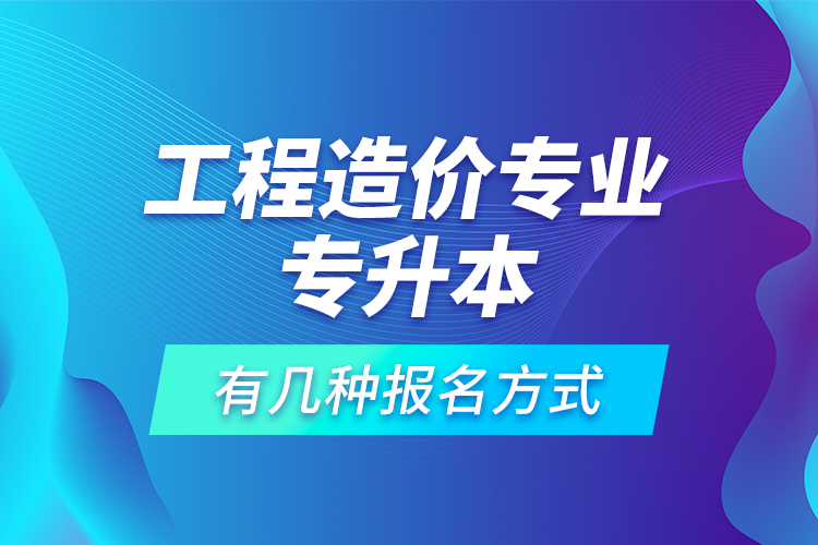 工程造價(jià)專(zhuān)業(yè)專(zhuān)升本有幾種報(bào)名方式？