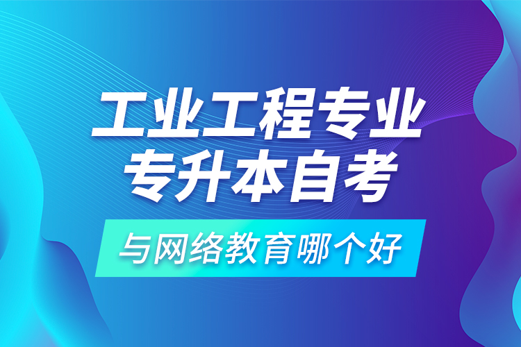 工業(yè)工程專業(yè)專升本自考與網(wǎng)絡(luò)教育哪個(gè)好？