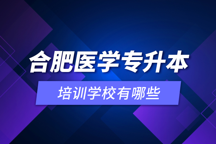 合肥醫(yī)學(xué)專升本培訓(xùn)學(xué)校有哪些？