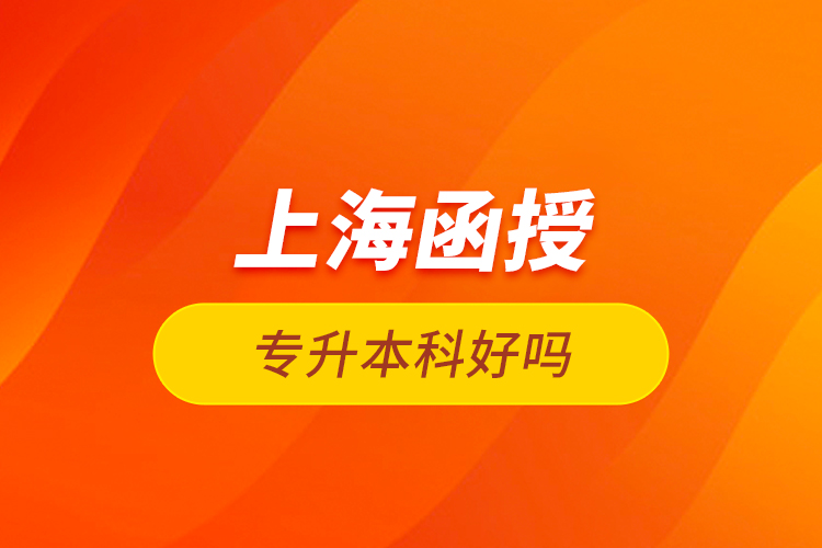 上海函授專升本科好嗎？