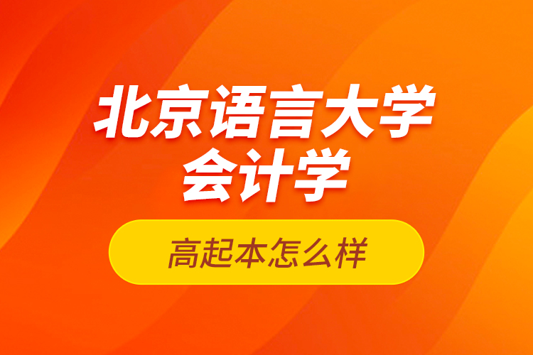 北京語言大學(xué)會計學(xué)高起本怎么樣？