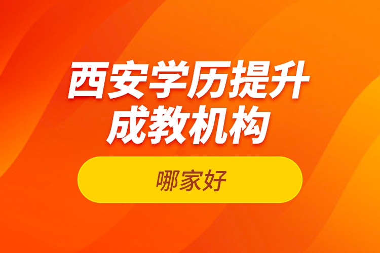 西安學歷提升成教機構(gòu)哪家好？